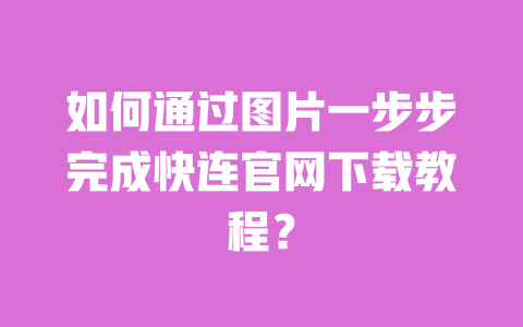 如何通过图片一步步完成快连官网下载教程? 一