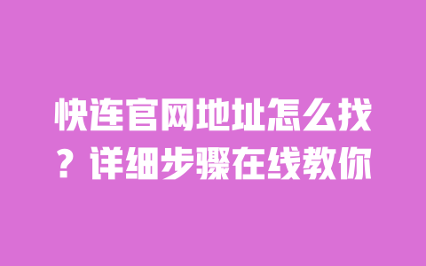 快连官网地址怎么找?详细步骤在线教你 一