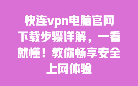 快连vpn电脑官网下载步骤详解,一看就懂!教你畅享安全上网体验 一