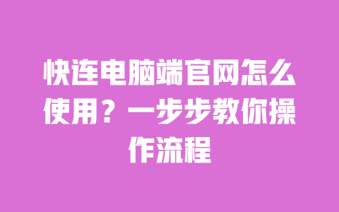 快连电脑端官网怎么使用？一步步教你操作流程 一
