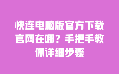 快连电脑版官方下载官网在哪？手把手教你详细步骤 一