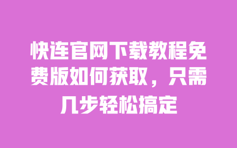 快连官网下载教程免费版如何获取,只需几步轻松搞定 一