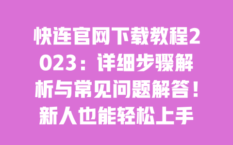 快连官网下载教程2023:详细步骤解析与常见问题解答!新人也能轻松上手 一