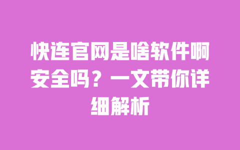 快连官网是啥软件啊安全吗?一文带你详细解析 一