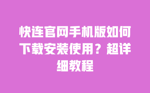 快连官网手机版如何下载安装使用?超详细教程 一