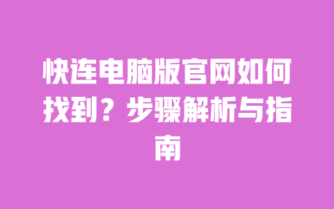 快连电脑版官网如何找到?步骤解析与指南 一