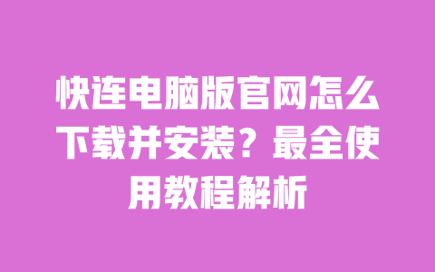 快连电脑版官网怎么下载并安装?最全使用教程解析 一