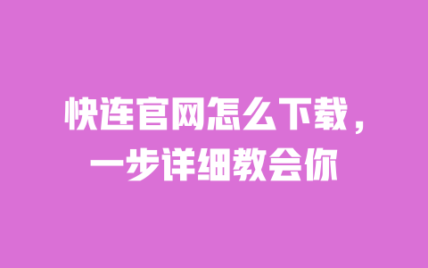 快连官网怎么下载，一步详细教会你 一