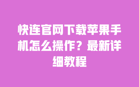 快连官网下载苹果手机怎么操作?最新详细教程 一