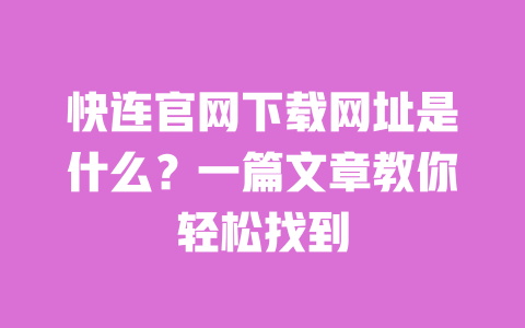 快连官网下载网址是什么?一篇文章教你轻松找到 一