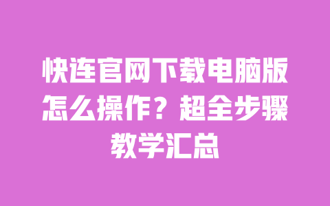 快连官网下载电脑版怎么操作？超全步骤教学汇总 一