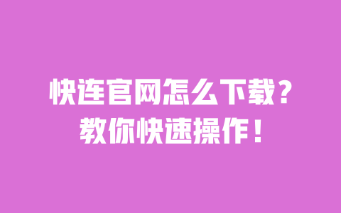 快连官网怎么下载？教你快速操作！ 一