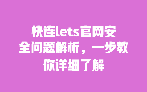 快连lets官网安全问题解析,一步教你详细了解 一