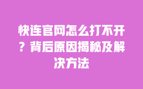 快连官网怎么打不开？背后原因揭秘及解决方法 一