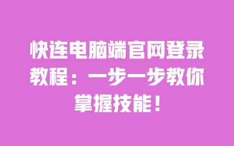 快连电脑端官网登录教程:一步一步教你掌握技能! 一