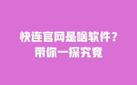 快连官网是啥软件？带你一探究竟 一