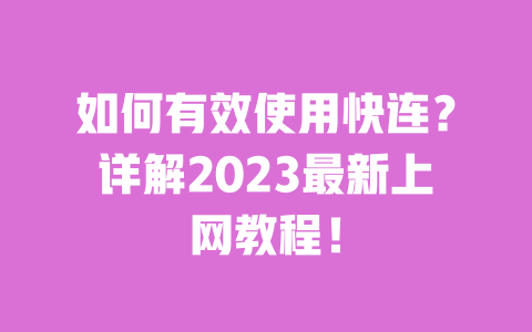 如何有效使用快连？详解2023最新上网教程！ 一