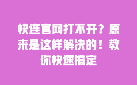快连官网打不开？原来是这样解决的！教你快速搞定 一
