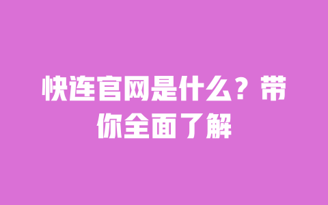快连官网是什么?带你全面了解 一