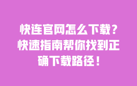 快连官网怎么下载？快速指南帮你找到正确下载路径！ 一