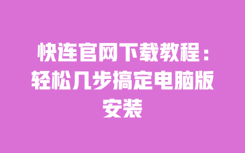 快连官网下载教程:轻松几步搞定电脑版安装 一
