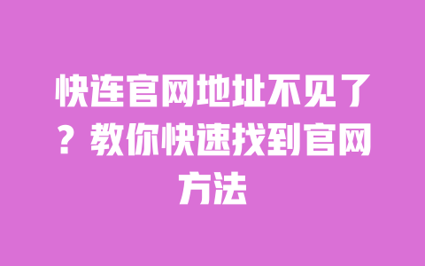 快连官网地址不见了？教你快速找到官网方法 一
