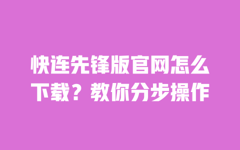 快连先锋版官网怎么下载？教你分步操作 一