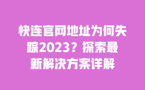 快连官网地址为何失踪2023？探索最新解决方案详解 一