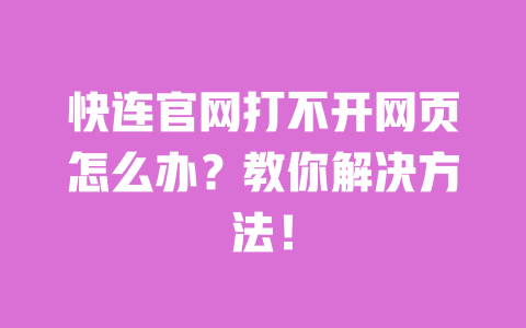 快连官网打不开网页怎么办？教你解决方法！ 一
