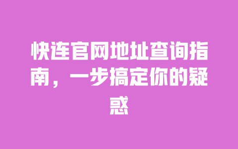 快连官网地址查询指南,一步搞定你的疑惑 一
