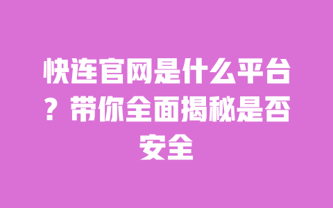 快连官网是什么平台?带你全面揭秘是否安全 一