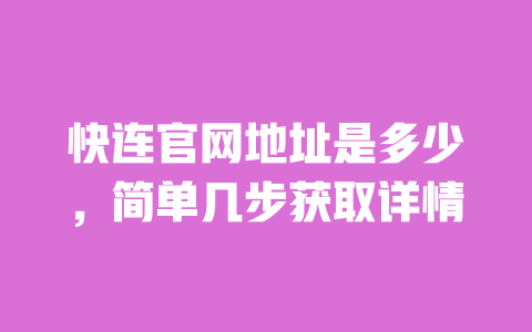 快连官网地址是多少，简单几步获取详情 一