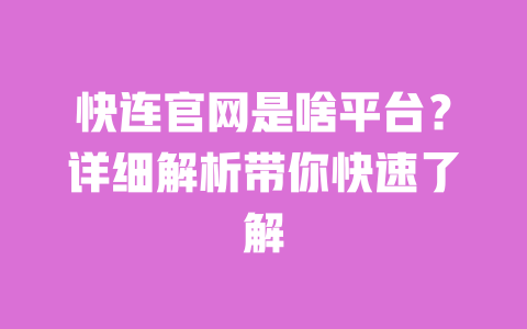 快连官网是啥平台？详细解析带你快速了解 一