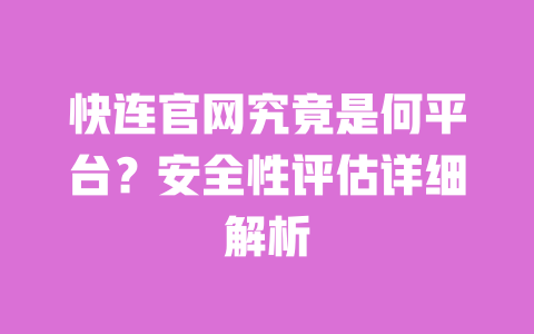 快连官网究竟是何平台?安全性评估详细解析 一