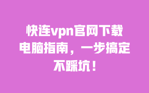 快连vpn官网下载电脑指南,一步搞定不踩坑! 一