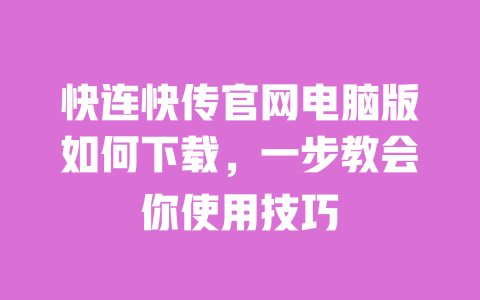 快连快传官网电脑版如何下载,一步教会你使用技巧 一