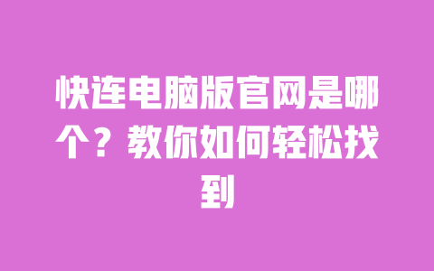 快连电脑版官网是哪个?教你如何轻松找到 一
