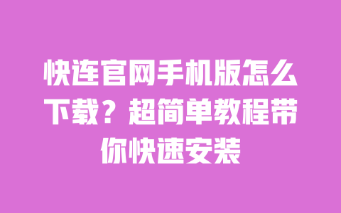 快连官网手机版怎么下载？超简单教程带你快速安装 一