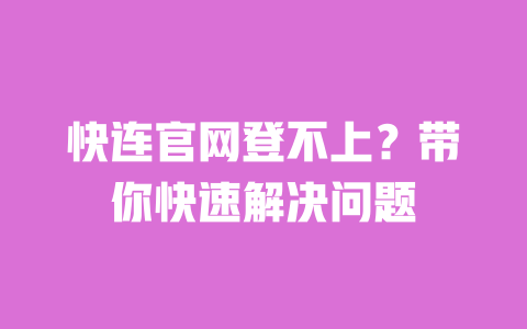 快连官网登不上?带你快速解决问题 一