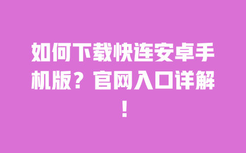 如何下载快连安卓手机版？官网入口详解！ 一