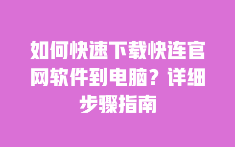 如何快速下载快连官网软件到电脑？详细步骤指南 一