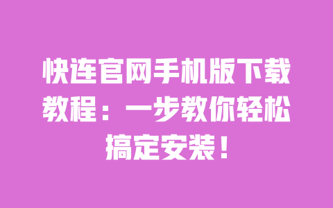 快连官网手机版下载教程:一步教你轻松搞定安装! 一