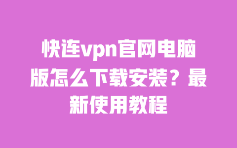 快连vpn官网电脑版怎么下载安装？最新使用教程  一