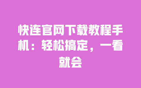 快连官网下载教程手机:轻松搞定,一看就会 一