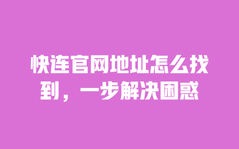 快连官网地址怎么找到，一步解决困惑 一