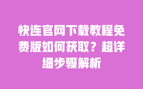 快连官网下载教程免费版如何获取?超详细步骤解析 一