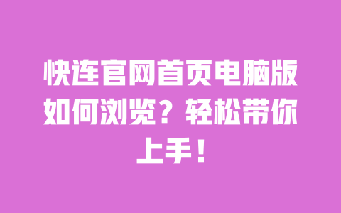 快连官网首页电脑版如何浏览？轻松带你上手！ 一