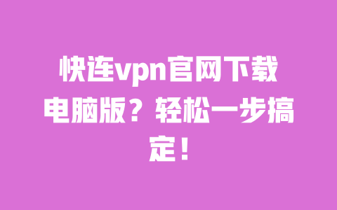 快连vpn官网下载电脑版?轻松一步搞定! 一