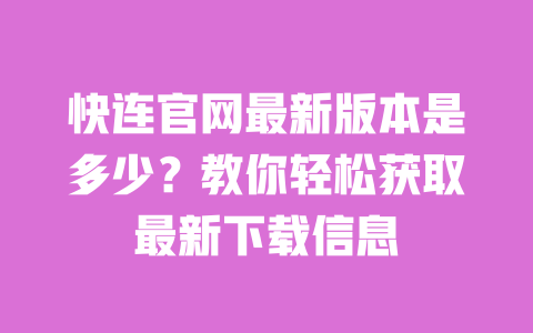 快连官网最新版本是多少？教你轻松获取最新下载信息 一