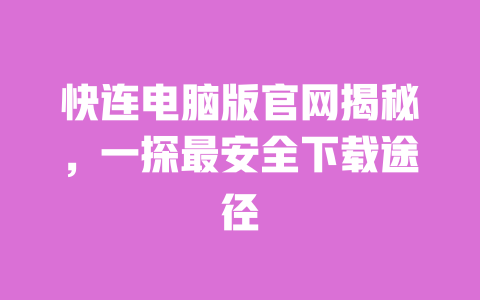 快连电脑版官网揭秘,一探最安全下载途径 一